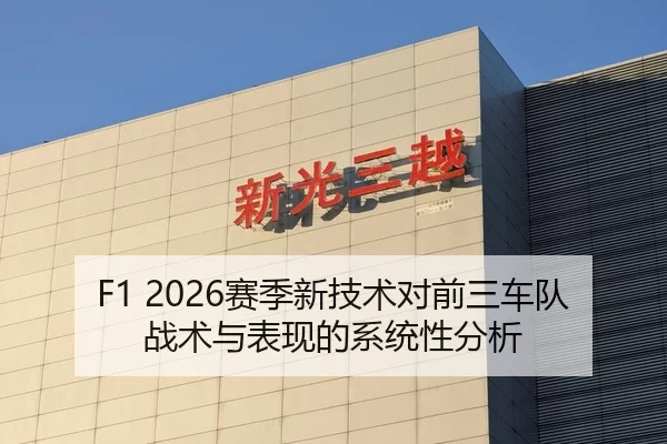 F1 2026赛季新技术对前三车队战术与表现的系统性分析