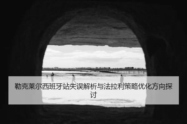 勒克莱尔西班牙站失误解析与法拉利策略优化方向探讨
