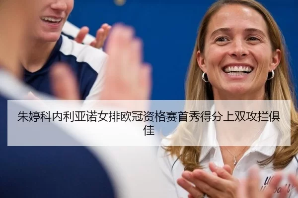 朱婷科内利亚诺女排欧冠资格赛首秀得分上双攻拦俱佳